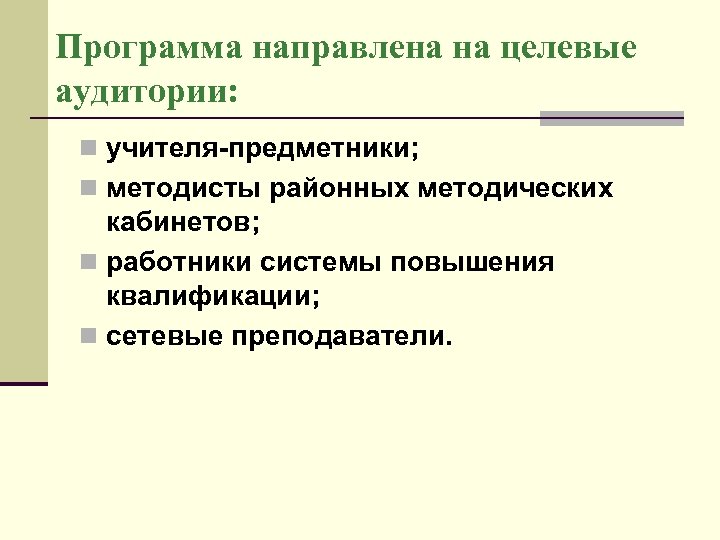 Программа направлена на целевые аудитории: n учителя-предметники; n методисты районных методических кабинетов; n работники