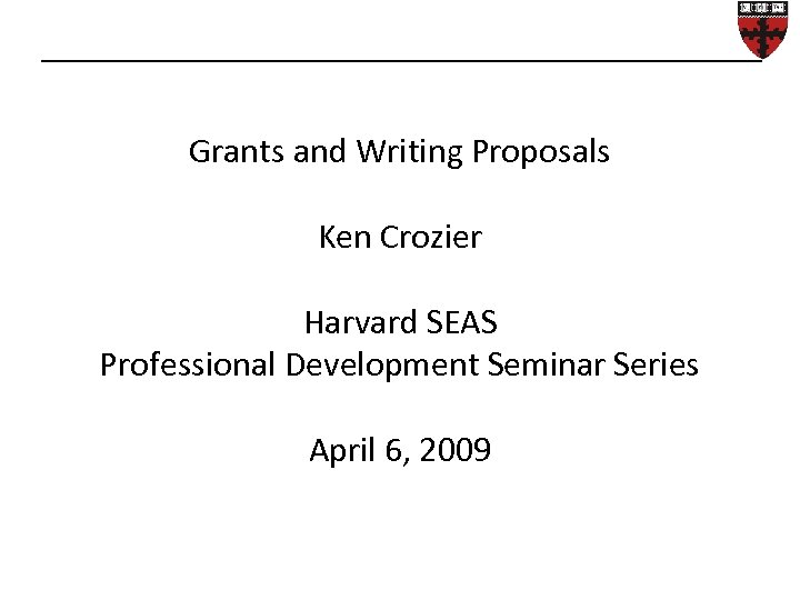 Grants and Writing Proposals Ken Crozier Harvard SEAS Professional Development Seminar Series April 6,