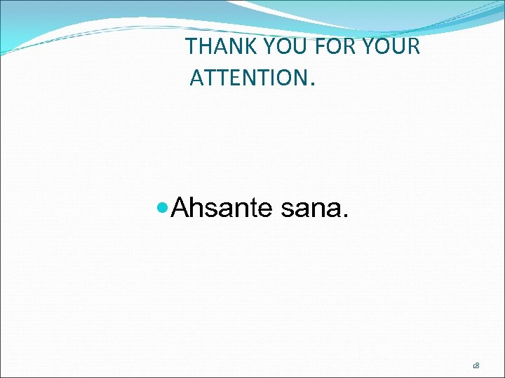 THANK YOU FOR YOUR ATTENTION. Ahsante sana. 18 