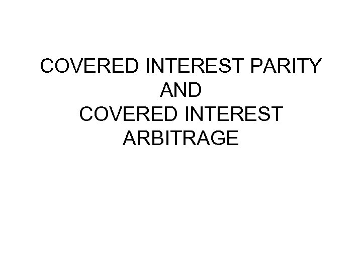 COVERED INTEREST PARITY AND COVERED INTEREST ARBITRAGE 