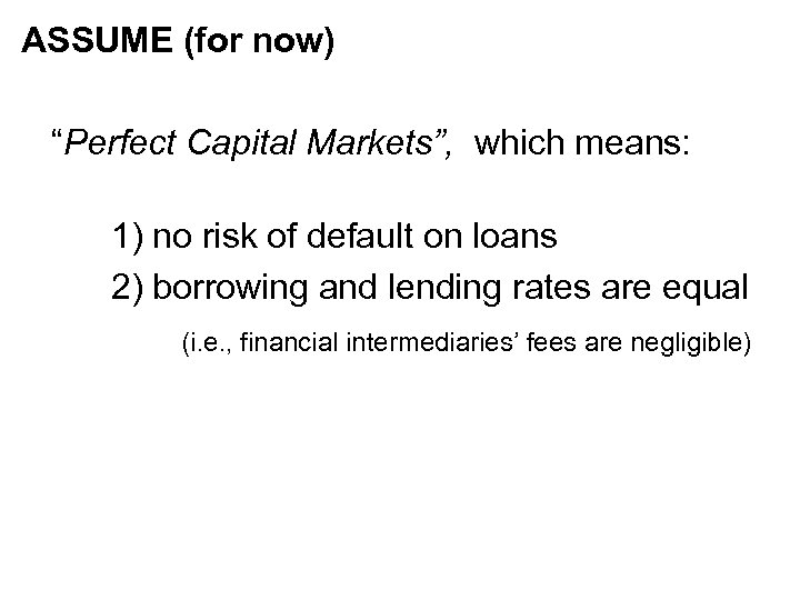 ASSUME (for now) “Perfect Capital Markets”, which means: 1) no risk of default on