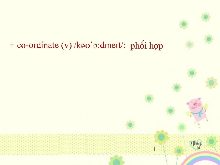 + co-ordinate (v) /kəʊˈɔːdɪneɪt/: phô i hơ p 