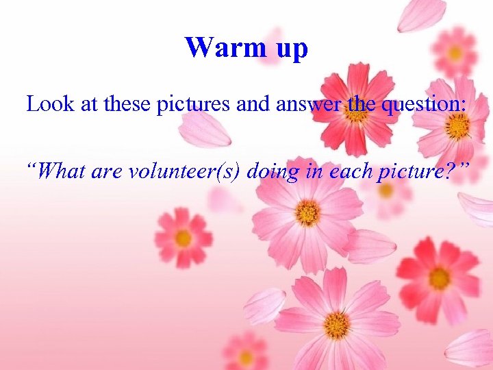 Warm up Look at these pictures and answer the question: “What are volunteer(s) doing