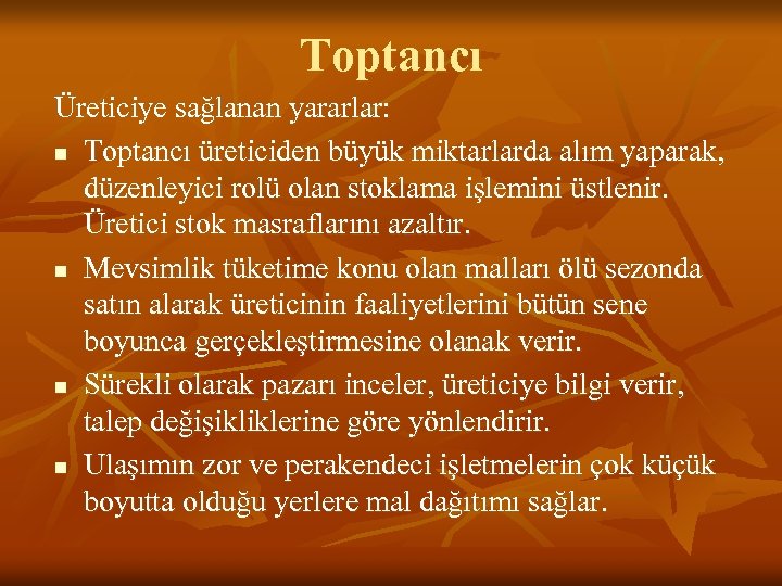 Toptancı Üreticiye sağlanan yararlar: n Toptancı üreticiden büyük miktarlarda alım yaparak, düzenleyici rolü olan