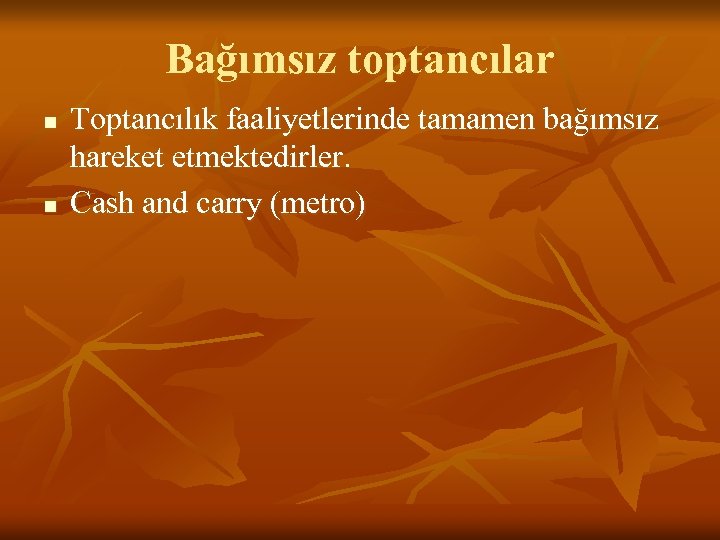 Bağımsız toptancılar n n Toptancılık faaliyetlerinde tamamen bağımsız hareket etmektedirler. Cash and carry (metro)