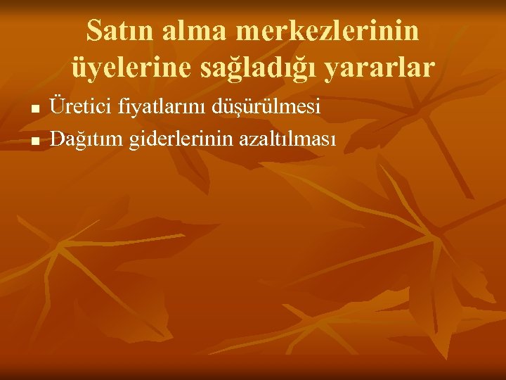 Satın alma merkezlerinin üyelerine sağladığı yararlar n n Üretici fiyatlarını düşürülmesi Dağıtım giderlerinin azaltılması