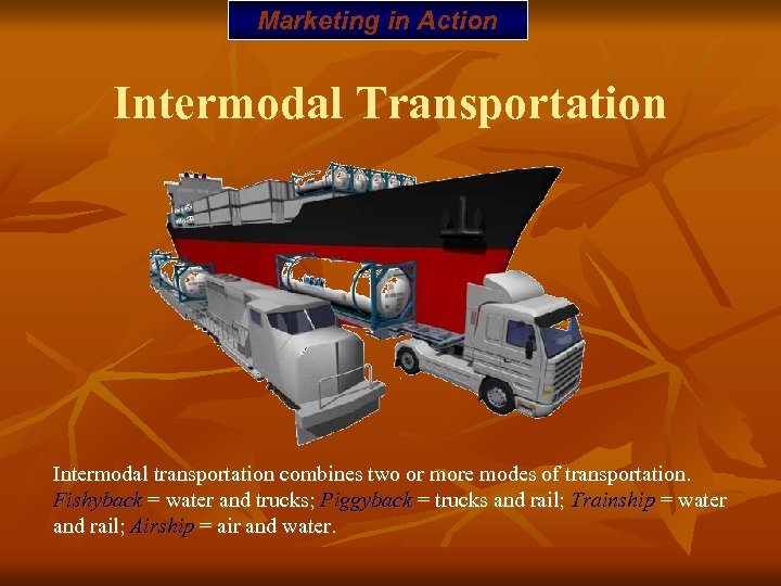 Marketing in Action Intermodal Transportation Intermodal transportation combines two or more modes of transportation.