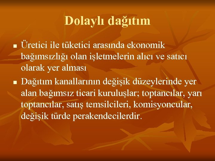 Dolaylı dağıtım n n Üretici ile tüketici arasında ekonomik bağımsızlığı olan işletmelerin alıcı ve
