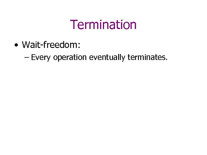 Termination • Wait-freedom: – Every operation eventually terminates. 