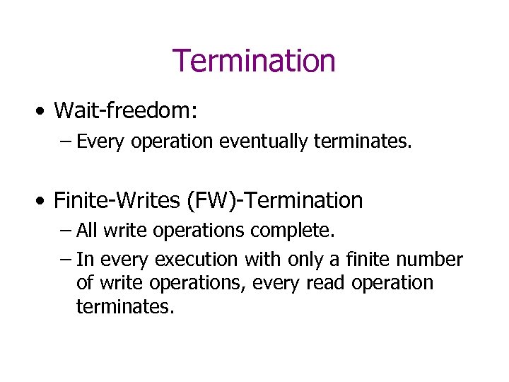 Termination • Wait-freedom: – Every operation eventually terminates. • Finite-Writes (FW)-Termination – All write