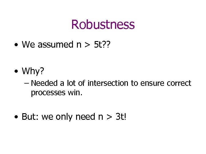 Robustness • We assumed n > 5 t? ? • Why? – Needed a