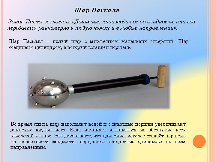 Шар Паскаля Закон Паскаля гласит: «Давление, производимое на жидкость или газ, передается равномерно в