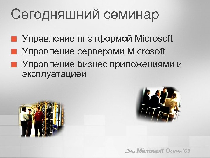 Сегодняшний семинар ¢ ¢ ¢ Управление платформой Microsoft Управление серверами Microsoft Управление бизнес приложениями