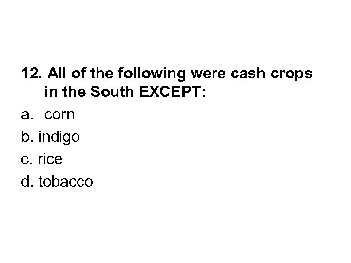 12. All of the following were cash crops in the South EXCEPT: a. corn
