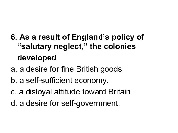 6. As a result of England’s policy of “salutary neglect, ” the colonies developed