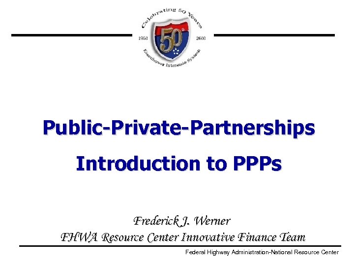 Public-Private-Partnerships Introduction to PPPs Frederick J. Werner FHWA Resource Center Innovative Finance Team Federal
