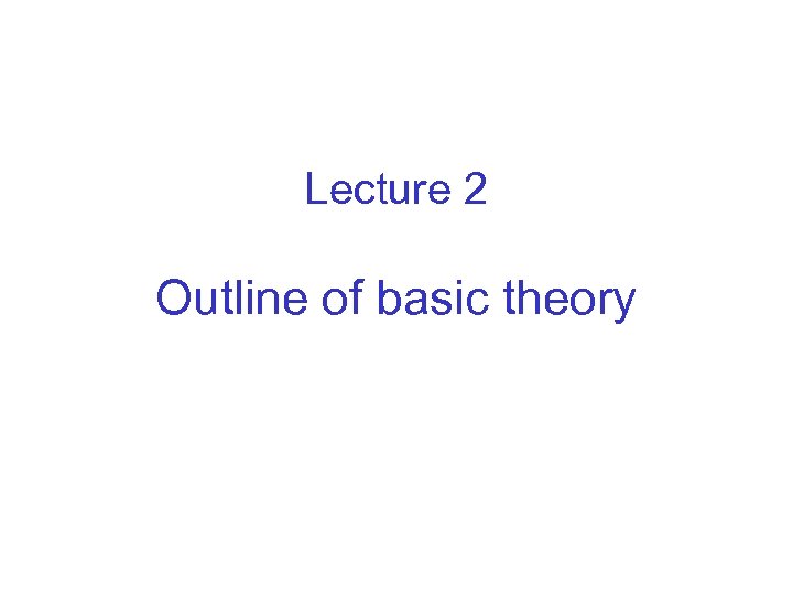 Lecture 2 Outline of basic theory 