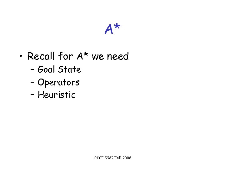 A* • Recall for A* we need – Goal State – Operators – Heuristic