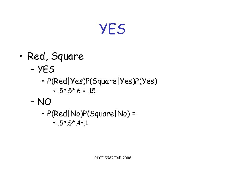 YES • Red, Square – YES • P(Red|Yes)P(Square|Yes)P(Yes) =. 5*. 6 =. 15 –