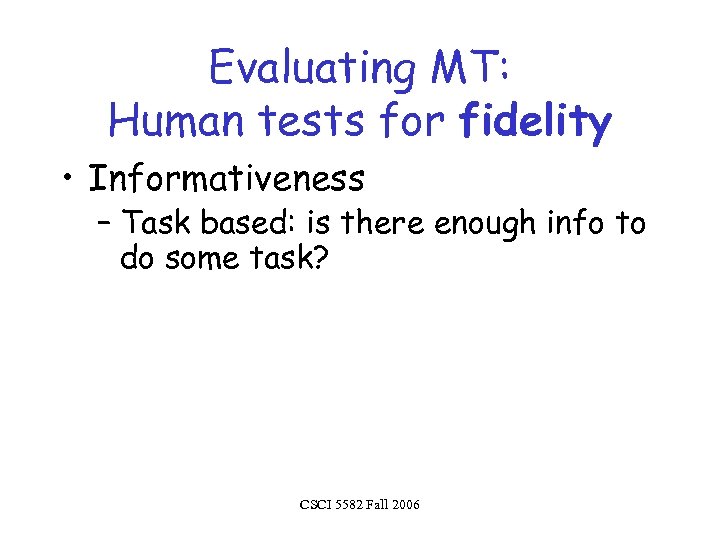 Evaluating MT: Human tests for fidelity • Informativeness – Task based: is there enough