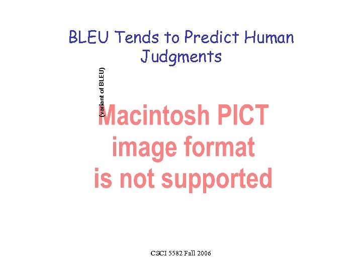 (variant of BLEU) BLEU Tends to Predict Human Judgments CSCI 5582 Fall 2006 