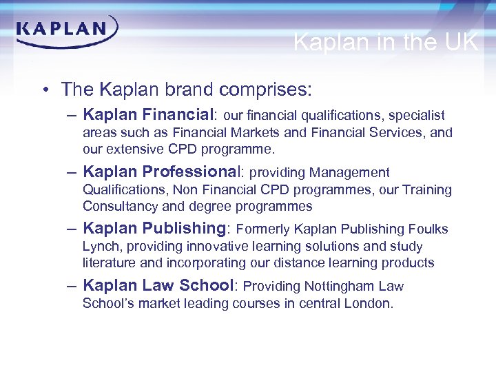 Kaplan in the UK • The Kaplan brand comprises: – Kaplan Financial: our financial