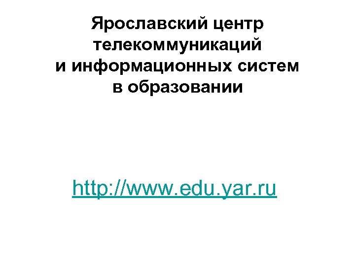 Ярославский центр телекоммуникаций и информационных систем в образовании http: //www. edu. yar. ru 