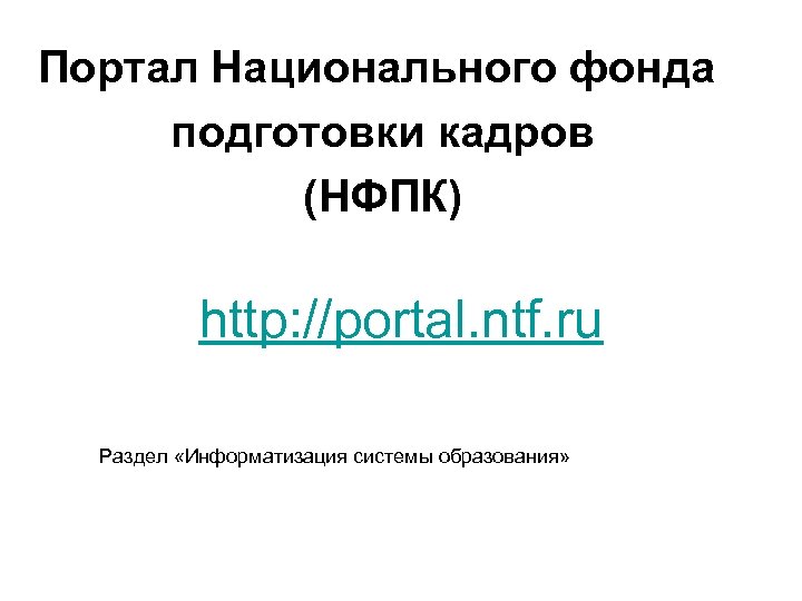 Портал Национального фонда подготовки кадров (НФПК) http: //portal. ntf. ru Раздел «Информатизация системы образования»