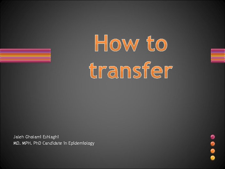How to transfer Jaleh Gholami Eshlaghi MD. MPH. Ph. D Candidate in Epidemiology 