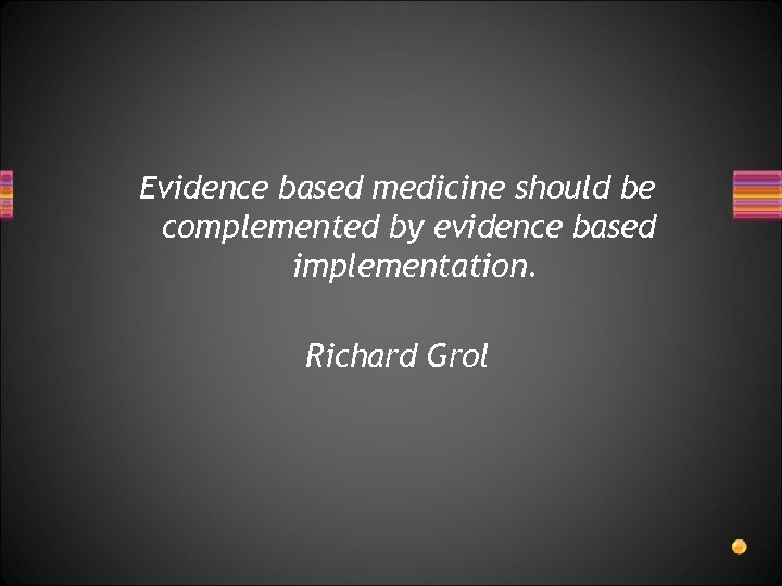 Evidence based medicine should be complemented by evidence based implementation. Richard Grol 