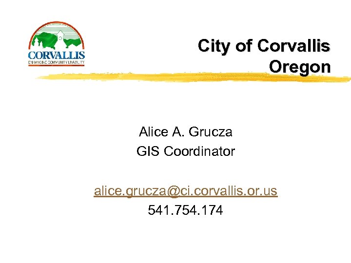 City of Corvallis Oregon Alice A. Grucza GIS Coordinator alice. grucza@ci. corvallis. or. us