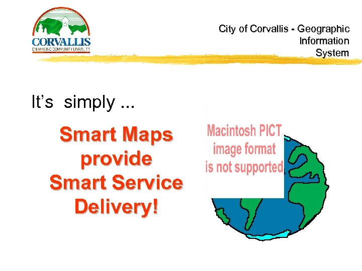 City of Corvallis - Geographic Information System It’s simply. . . Smart Maps provide