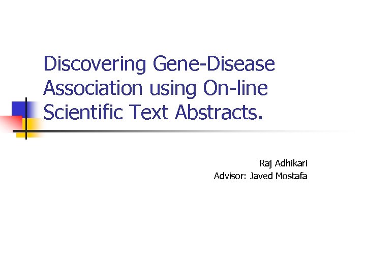 Discovering Gene-Disease Association using On-line Scientific Text Abstracts. Raj Adhikari Advisor: Javed Mostafa 