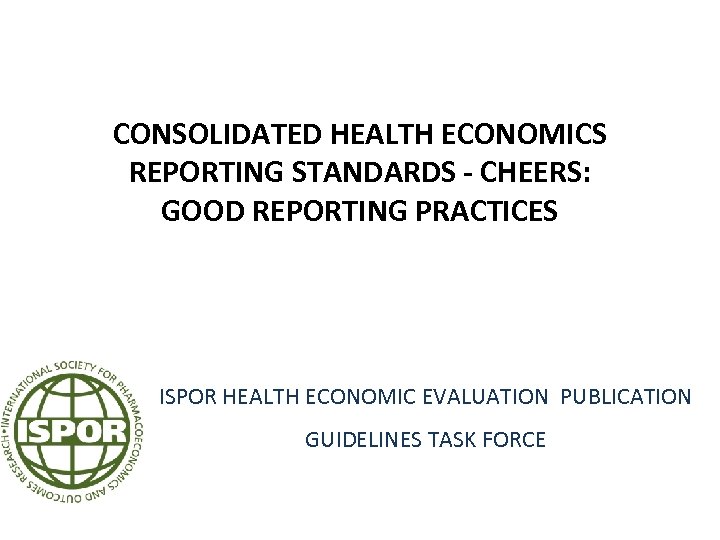 CONSOLIDATED HEALTH ECONOMICS REPORTING STANDARDS - CHEERS: GOOD REPORTING PRACTICES ISPOR HEALTH ECONOMIC EVALUATION