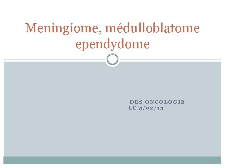 Meningiome, médulloblatome ependydome DES ONCOLOGIE LE 5/02/15 