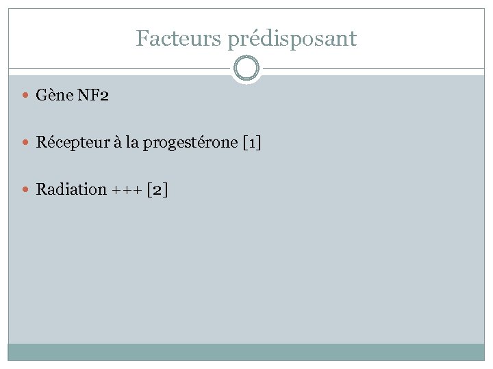 Facteurs prédisposant Gène NF 2 Récepteur à la progestérone [1] Radiation +++ [2] 
