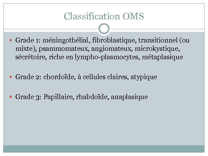 Classification OMS Grade 1: méningothélial, fibroblastique, transitionnel (ou mixte), psammomateux, angiomateux, microkystique, sécrétoire, riche