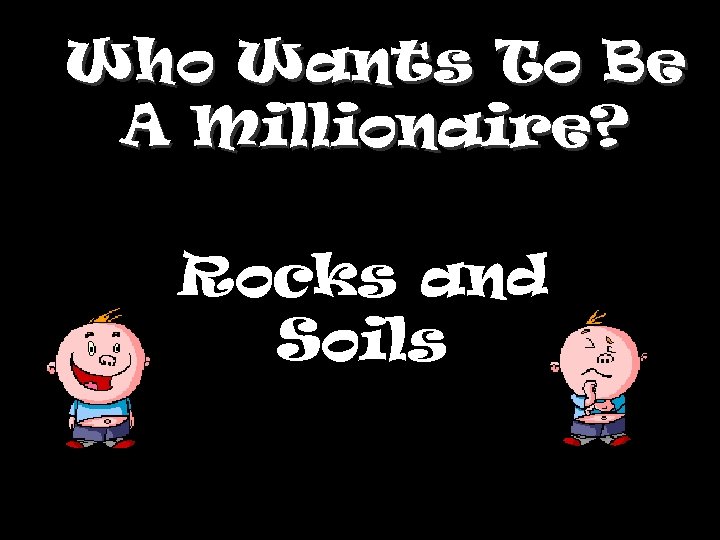 Who Wants To Be A Millionaire? Rocks and Soils 