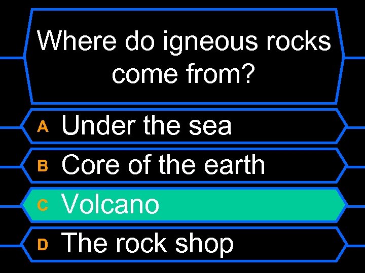 Where do igneous rocks come from? A B C D Under the sea Core