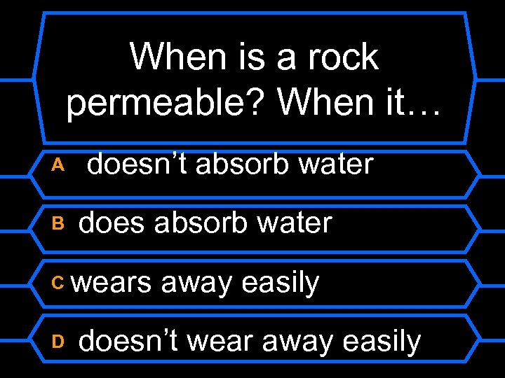 When is a rock permeable? When it… A B C D doesn’t absorb water