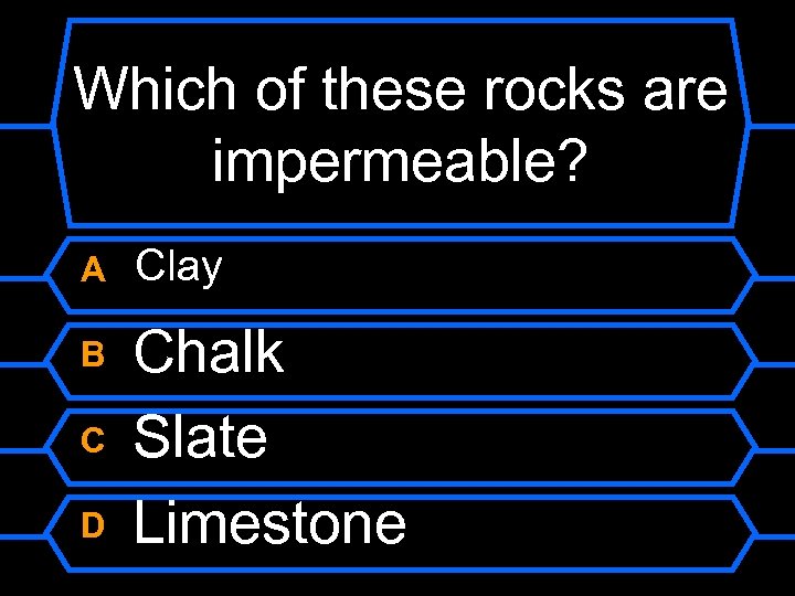 Which of these rocks are impermeable? A Clay B Chalk Slate Limestone C D