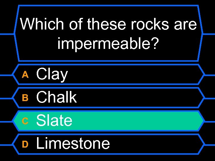 Which of these rocks are impermeable? A B C D Clay Chalk Slate Limestone