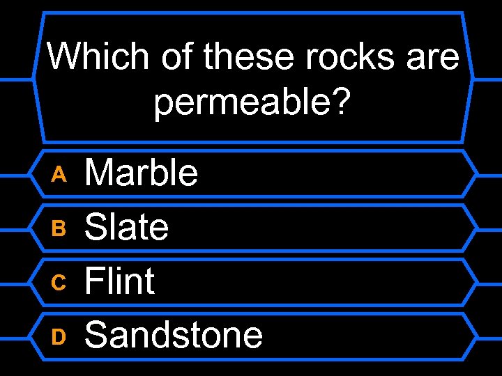 Which of these rocks are permeable? A B C D Marble Slate Flint Sandstone