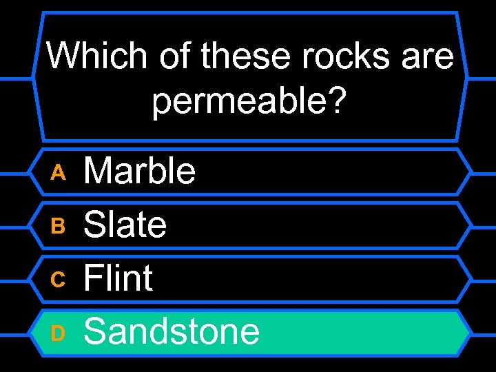 Which of these rocks are permeable? A B C D Marble Slate Flint Sandstone