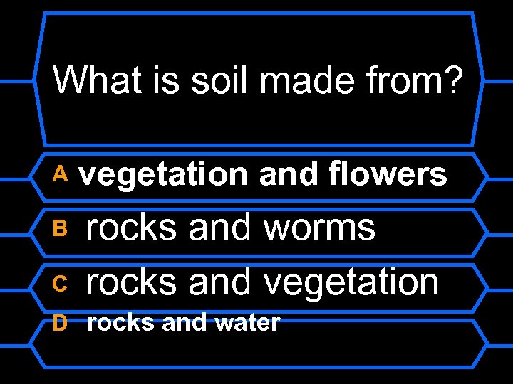 What is soil made from? A vegetation and flowers B rocks and worms rocks
