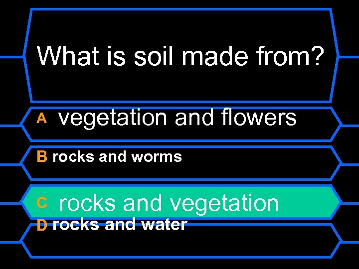 What is soil made from? A vegetation and flowers B rocks and worms C