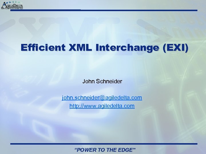 Efficient XML Interchange (EXI) John Schneider john. schneider@agiledelta. com http: //www. agiledelta. com “POWER
