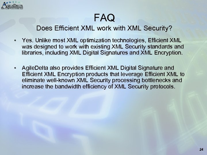 FAQ Does Efficient XML work with XML Security? • Yes. Unlike most XML optimization