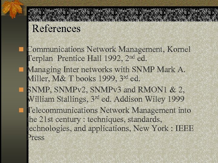References n Communications Network Management, Kornel Terplan Prentice Hall 1992, 2 nd ed. n
