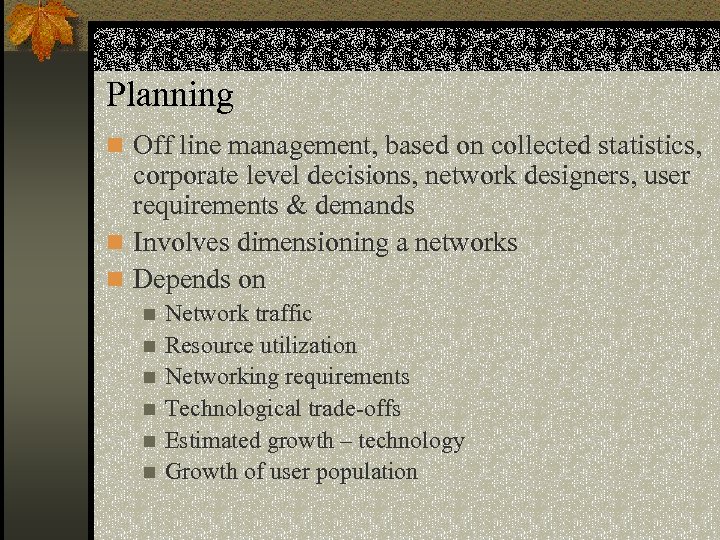 Planning n Off line management, based on collected statistics, corporate level decisions, network designers,